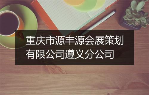 重庆市源丰源会展策划有限公司遵义分公司