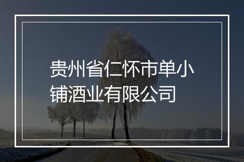 贵州省仁怀市单小铺酒业有限公司