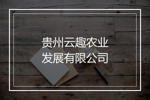 贵州云趣农业发展有限公司