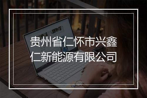 贵州省仁怀市兴鑫仁新能源有限公司