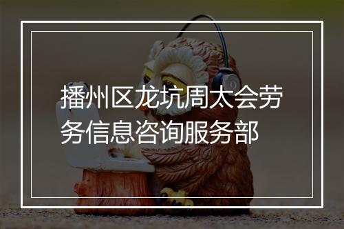 播州区龙坑周太会劳务信息咨询服务部
