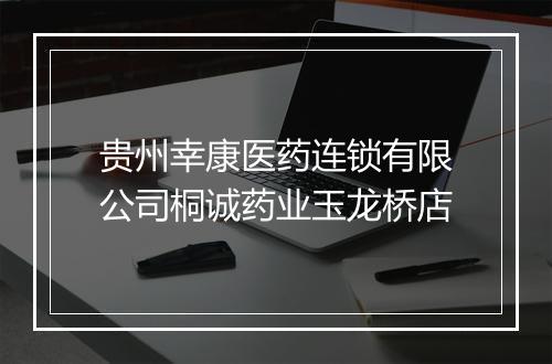 贵州幸康医药连锁有限公司桐诚药业玉龙桥店