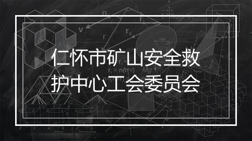 仁怀市矿山安全救护中心工会委员会