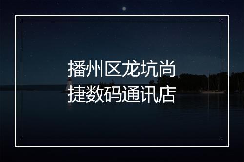 播州区龙坑尚捷数码通讯店