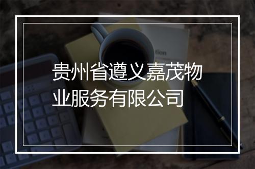 贵州省遵义嘉茂物业服务有限公司
