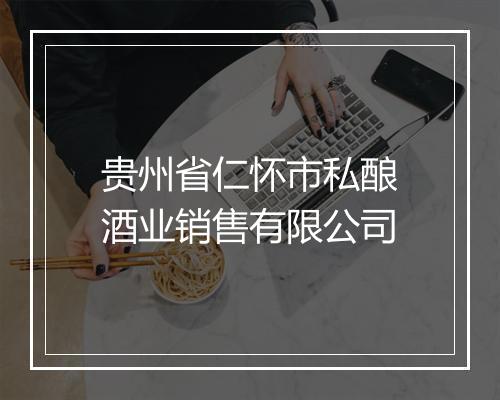 贵州省仁怀市私酿酒业销售有限公司