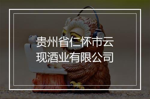 贵州省仁怀市云现酒业有限公司