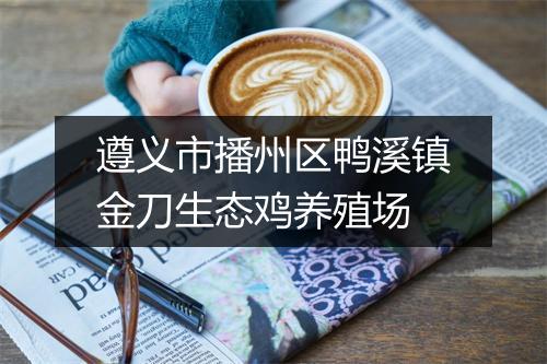 遵义市播州区鸭溪镇金刀生态鸡养殖场