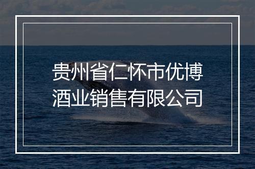 贵州省仁怀市优博酒业销售有限公司