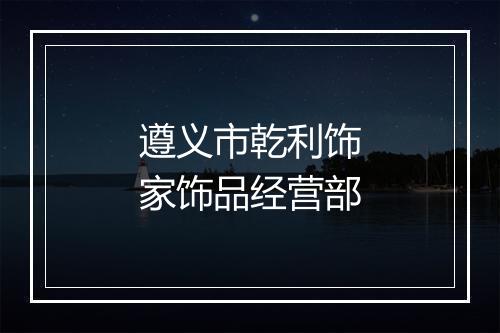遵义市乾利饰家饰品经营部