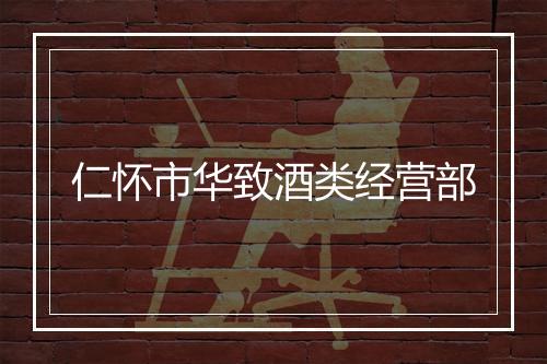 仁怀市华致酒类经营部