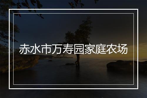 赤水市万寿园家庭农场