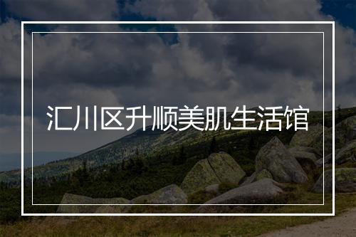 汇川区升顺美肌生活馆