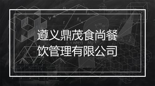 遵义鼎茂食尚餐饮管理有限公司