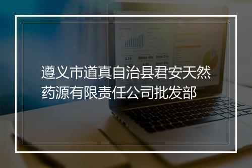 遵义市道真自治县君安天然药源有限责任公司批发部