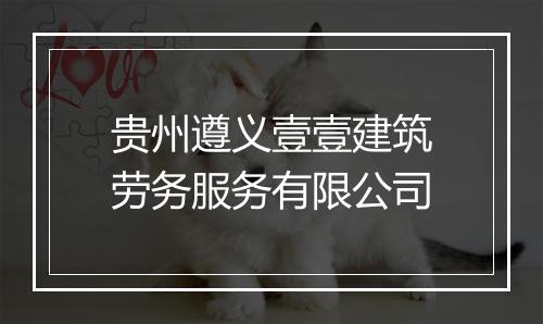 贵州遵义壹壹建筑劳务服务有限公司
