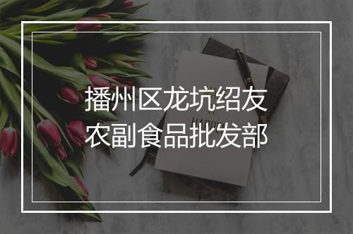 播州区龙坑绍友农副食品批发部