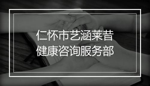 仁怀市艺涵莱昔健康咨询服务部