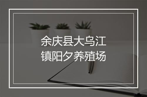 余庆县大乌江镇阳夕养殖场