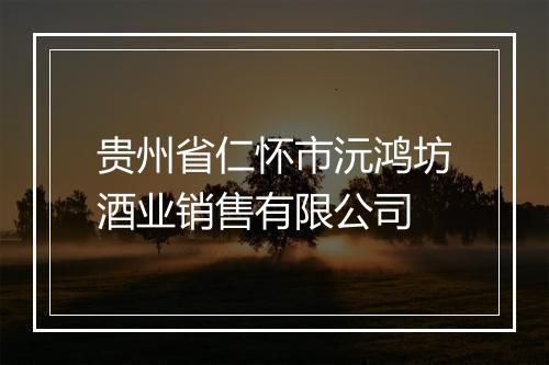 贵州省仁怀市沅鸿坊酒业销售有限公司