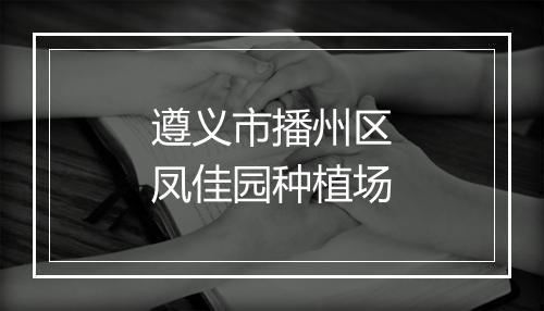 遵义市播州区凤佳园种植场