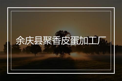 余庆县聚香皮蛋加工厂