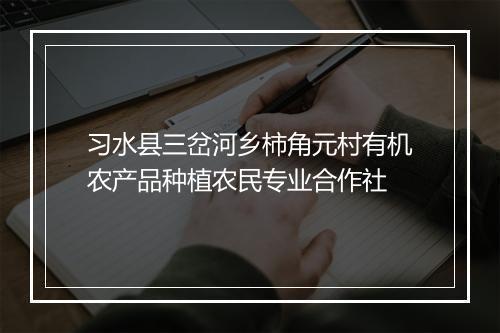 习水县三岔河乡柿角元村有机农产品种植农民专业合作社