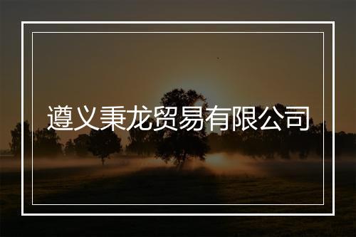遵义秉龙贸易有限公司