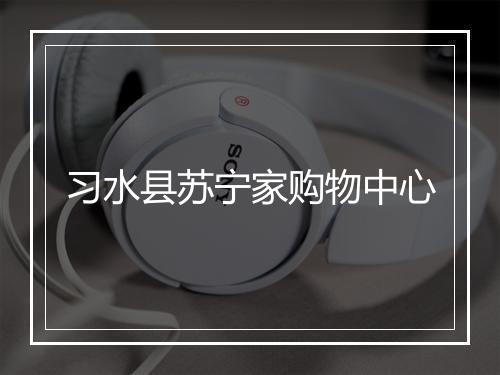 习水县苏宁家购物中心