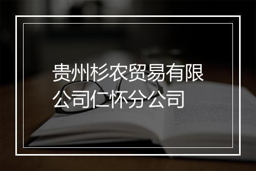 贵州杉农贸易有限公司仁怀分公司