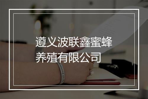 遵义波联鑫蜜蜂养殖有限公司