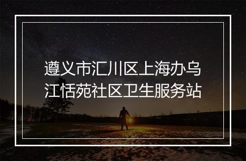 遵义市汇川区上海办乌江恬苑社区卫生服务站