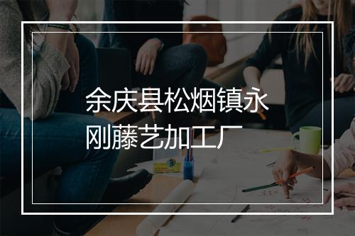 余庆县松烟镇永刚藤艺加工厂