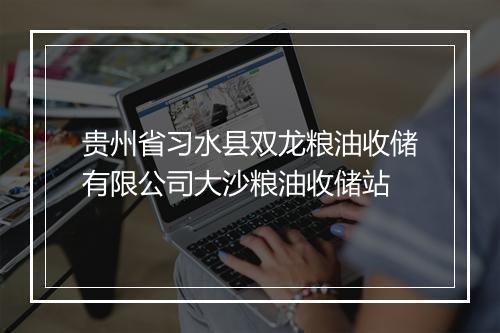 贵州省习水县双龙粮油收储有限公司大沙粮油收储站