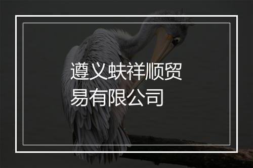 遵义蚨祥顺贸易有限公司