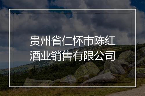 贵州省仁怀市陈红酒业销售有限公司