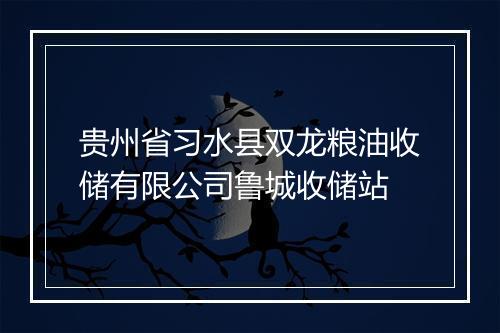 贵州省习水县双龙粮油收储有限公司鲁城收储站