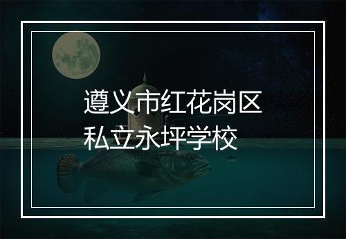 遵义市红花岗区私立永坪学校