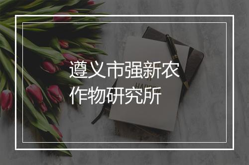 遵义市强新农作物研究所