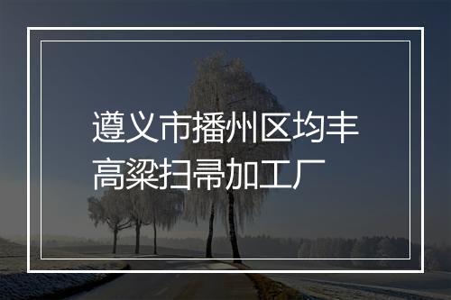 遵义市播州区均丰高粱扫帚加工厂