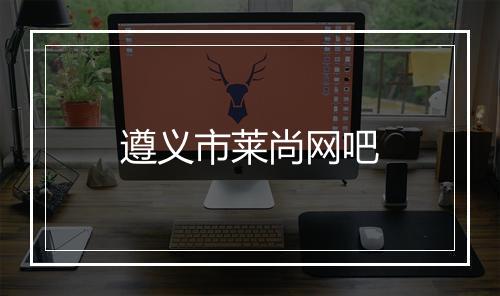 遵义市莱尚网吧