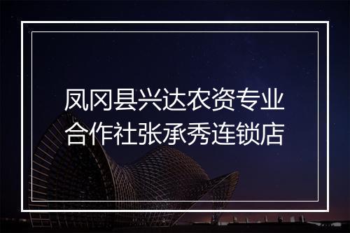 凤冈县兴达农资专业合作社张承秀连锁店