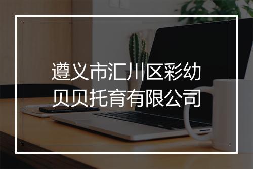 遵义市汇川区彩幼贝贝托育有限公司