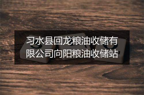习水县回龙粮油收储有限公司向阳粮油收储站