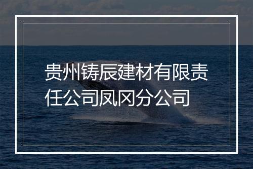 贵州铸辰建材有限责任公司凤冈分公司