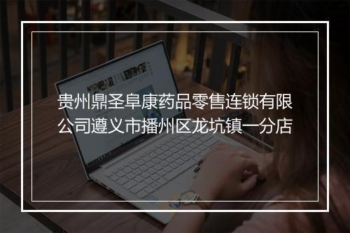 贵州鼎圣阜康药品零售连锁有限公司遵义市播州区龙坑镇一分店