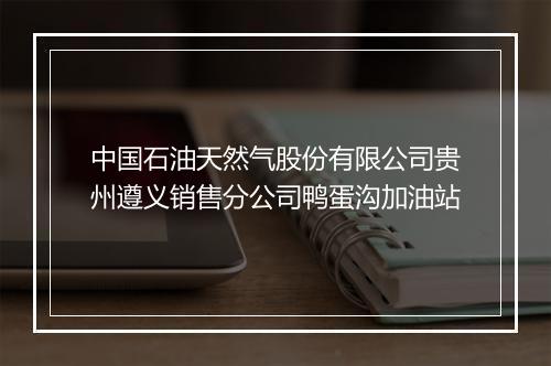 中国石油天然气股份有限公司贵州遵义销售分公司鸭蛋沟加油站