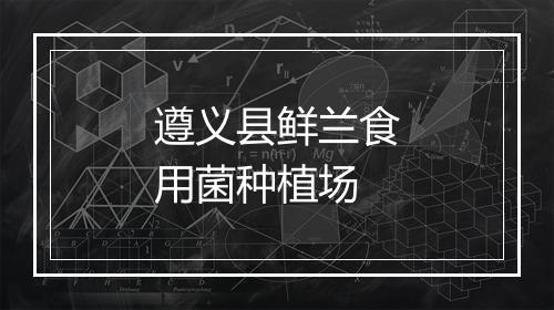 遵义县鲜兰食用菌种植场
