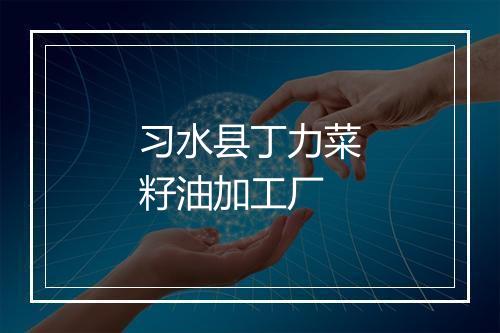 习水县丁力菜籽油加工厂