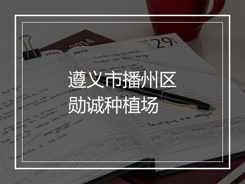 遵义市播州区勋诚种植场